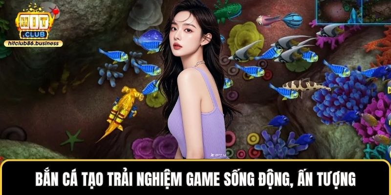 Bắn cá tạo trải nghiệm game sống động, ấn tượng