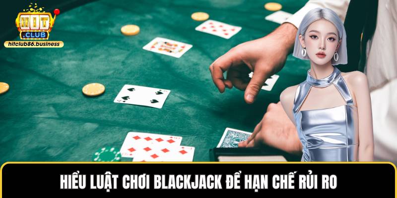 Hiểu luật chơi blackjack để hạn chế rủi ro