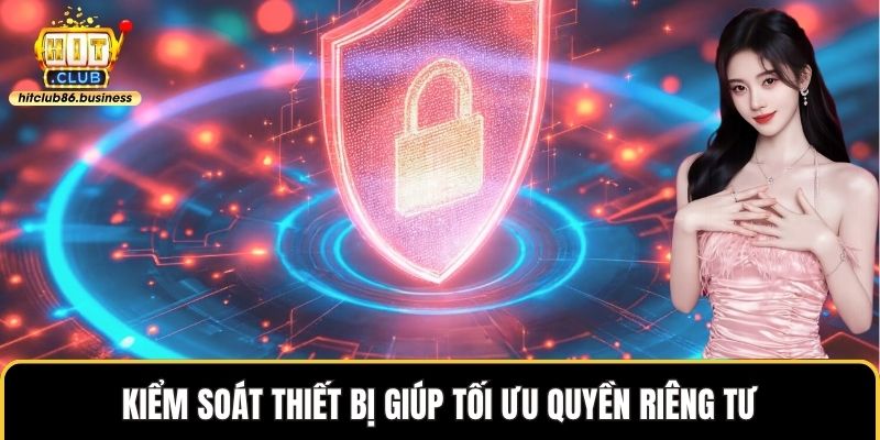 Kiểm soát thiết bị giúp tối ưu quyền riêng tư
