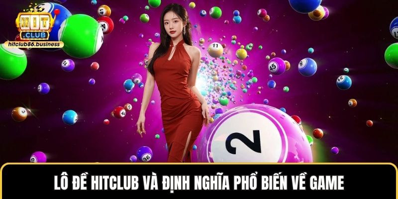 Lô đề HITCLUB và định nghĩa phổ biến về game
