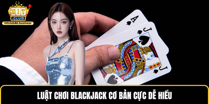 Luật chơi blackjack cơ bản cực dễ hiểu