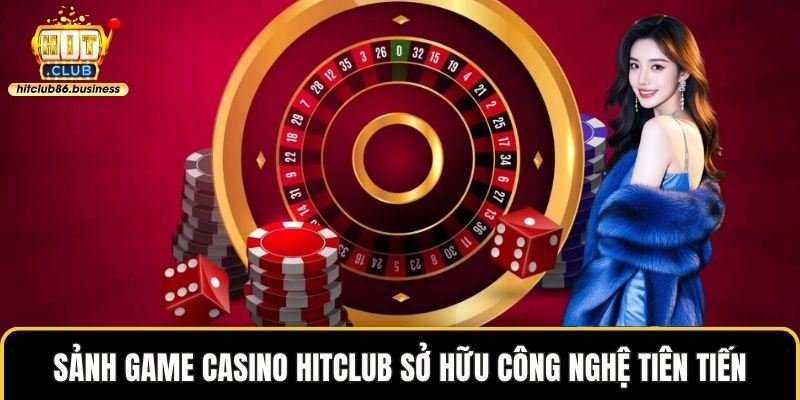 Sảnh game casino HITCLUB sở hữu công nghệ tiên tiến