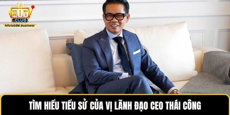 Tìm hiểu tiểu sử của vị lãnh đạo CEO Thái Công