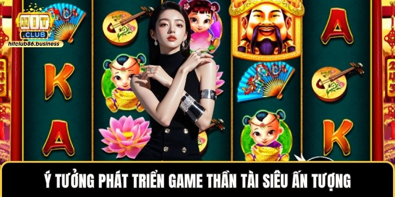 Ý tưởng phát triển game thần tài siêu ấn tượng